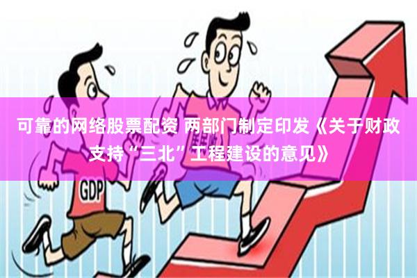 可靠的网络股票配资 两部门制定印发《关于财政支持“三北”工程建设的意见》