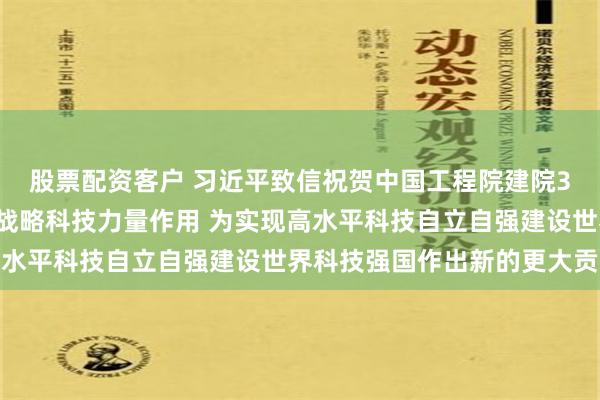 股票配资客户 习近平致信祝贺中国工程院建院30周年强调：发挥国家战略科技力量作用 为实现高水平科技自立自强建设世界科技强国作出新的更大贡献