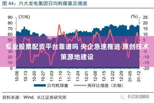 专业股票配资平台靠谱吗 央企急速推进 原创技术策源地建设