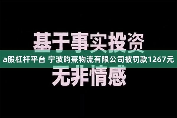 a股杠杆平台 宁波昀熹物流有限公司被罚款1267元