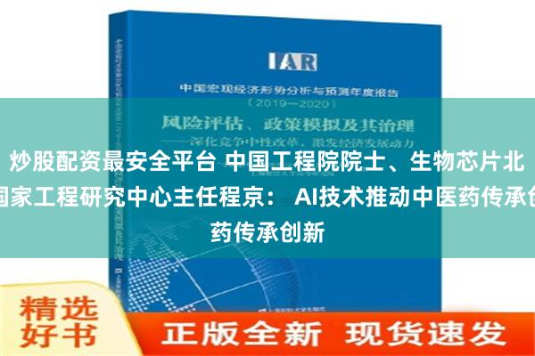 炒股配资最安全平台 中国工程院院士、生物芯片北京国家工程研究中心主任程京： AI技术推动中医药传承创新