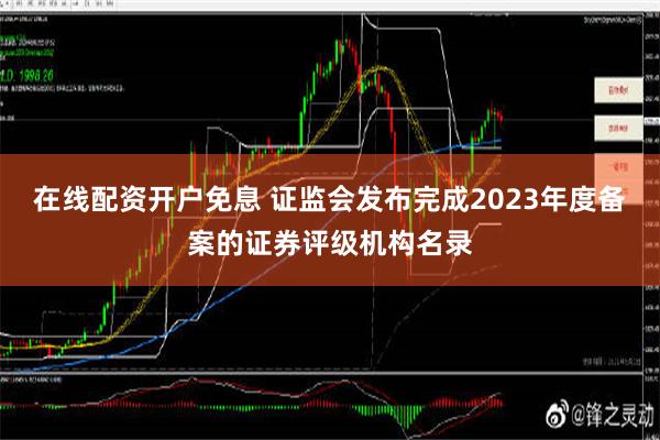 在线配资开户免息 证监会发布完成2023年度备案的证券评级机构名录