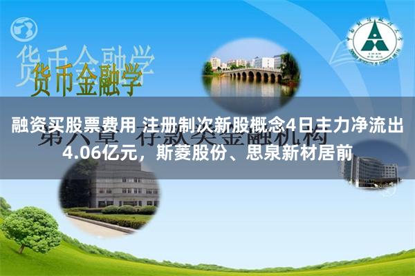 融资买股票费用 注册制次新股概念4日主力净流出4.06亿元，斯菱股份、思泉新材居前