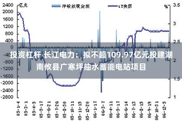 投资杠杆 长江电力：拟不超109.97亿元投建湖南攸县广寒坪抽水蓄能电站项目