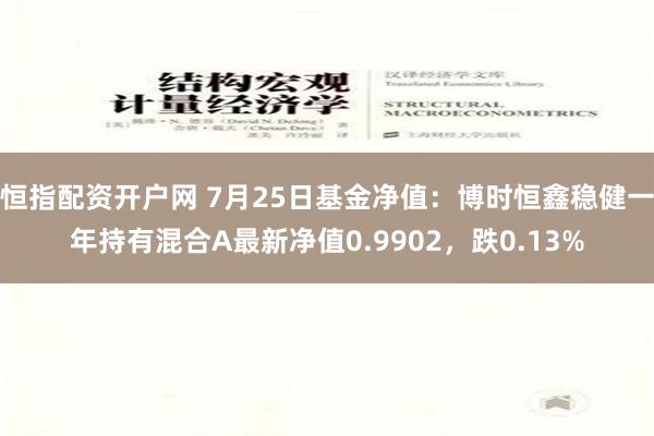 恒指配资开户网 7月25日基金净值：博时恒鑫稳健一年持有混合A最新净值0.9902，跌0.13%