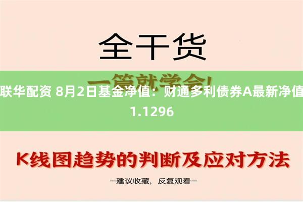 联华配资 8月2日基金净值：财通多利债券A最新净值1.1296