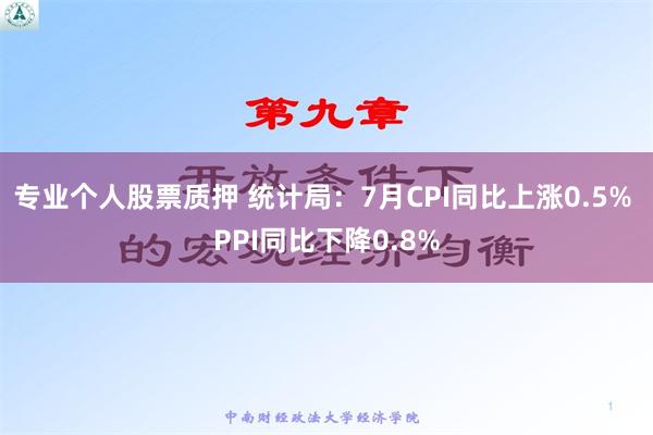 专业个人股票质押 统计局：7月CPI同比上涨0.5% PPI同比下降0.8%