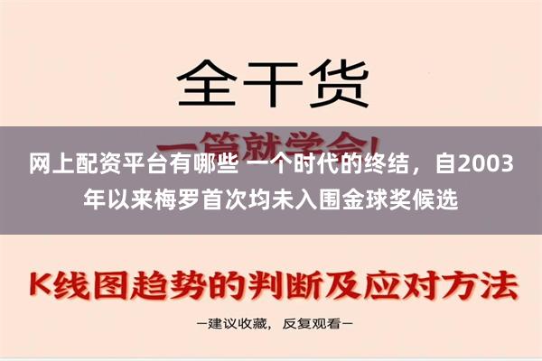 网上配资平台有哪些 一个时代的终结，自2003年以来梅罗首次均未入围金球奖候选