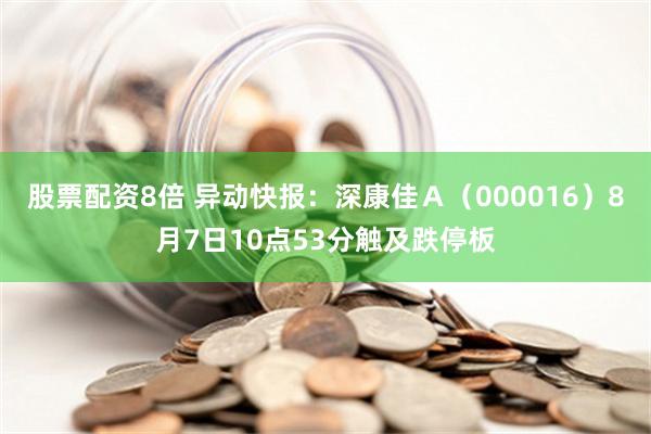 股票配资8倍 异动快报：深康佳Ａ（000016）8月7日10点53分触及跌停板