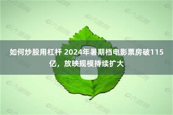 如何炒股用杠杆 2024年暑期档电影票房破115亿，放映规模持续扩大