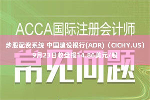 炒股配资系统 中国建设银行(ADR)（CICHY.US）9月23日收盘报14.86美元/股