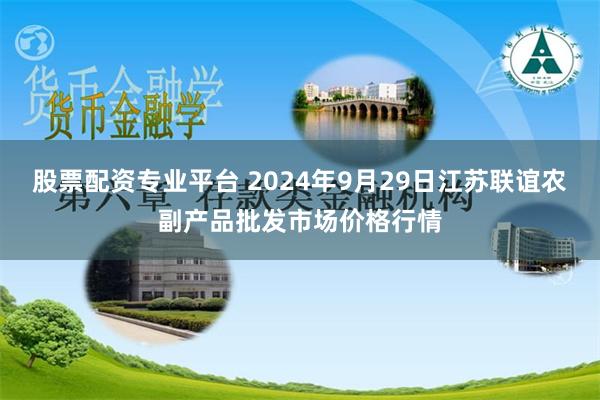 股票配资专业平台 2024年9月29日江苏联谊农副产品批发市场价格行情