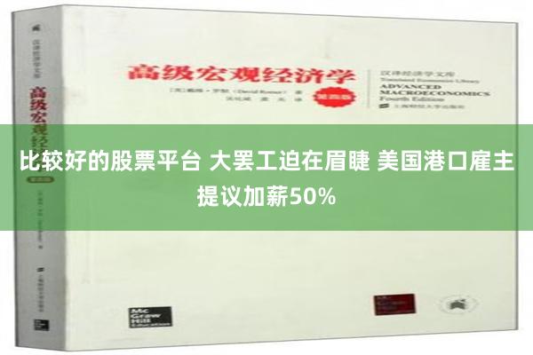 比较好的股票平台 大罢工迫在眉睫 美国港口雇主提议加薪50%