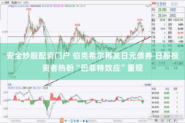 安全炒股配资门户 伯克希尔再发日元债券 日股投资者热盼“巴菲特效应”重现