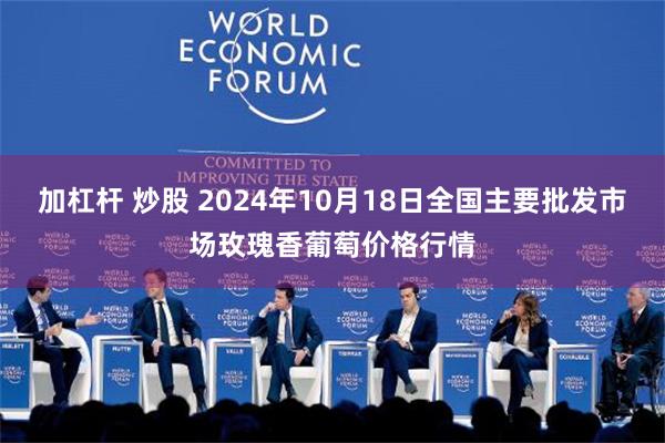 加杠杆 炒股 2024年10月18日全国主要批发市场玫瑰香葡萄价格行情