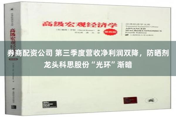 券商配资公司 第三季度营收净利润双降，防晒剂龙头科思股份“光环”渐暗