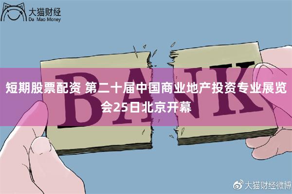 短期股票配资 第二十届中国商业地产投资专业展览会25日北京开幕