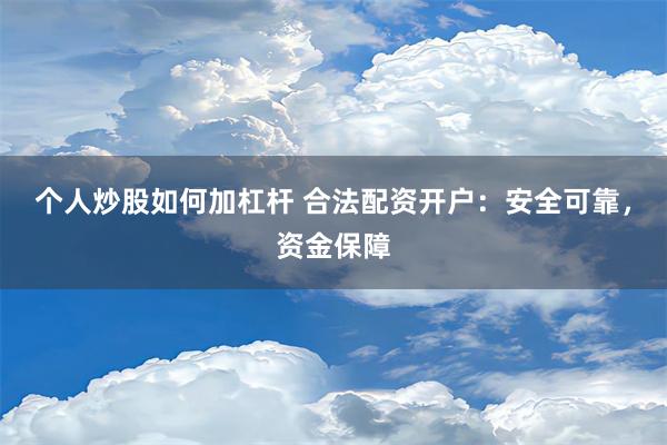 个人炒股如何加杠杆 合法配资开户：安全可靠，资金保障