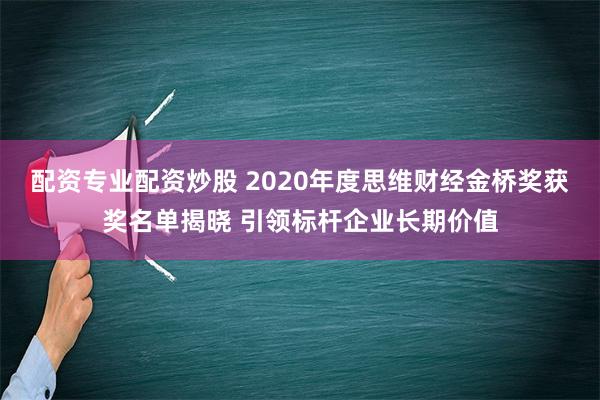 配资专业配资炒股 2020年度思维财经金桥奖获奖名单揭晓 引领标杆企业长期价值