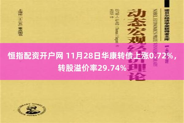 恒指配资开户网 11月28日华康转债上涨0.72%，转股溢价率29.74%