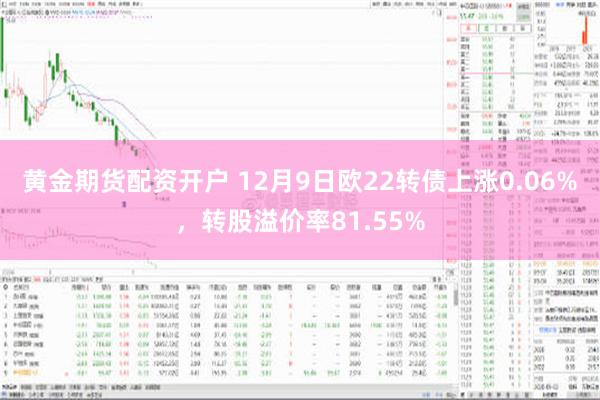 黄金期货配资开户 12月9日欧22转债上涨0.06%，转股溢价率81.55%