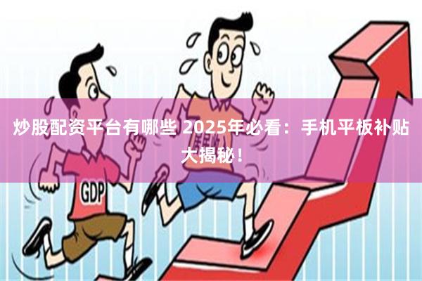 炒股配资平台有哪些 2025年必看：手机平板补贴大揭秘！