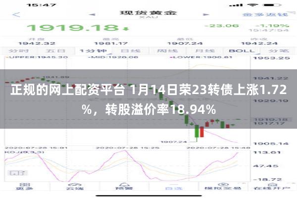 正规的网上配资平台 1月14日荣23转债上涨1.72%，转股溢价率18.94%