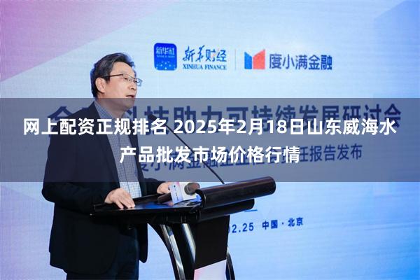 网上配资正规排名 2025年2月18日山东威海水产品批发市场价格行情